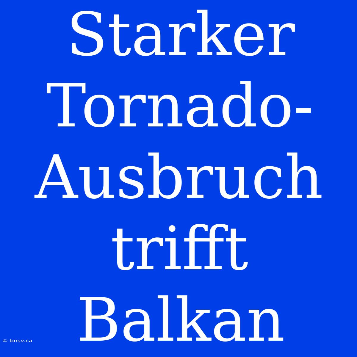 Starker Tornado-Ausbruch Trifft Balkan