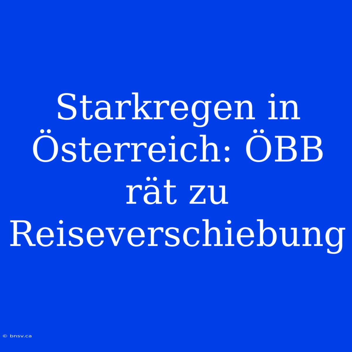 Starkregen In Österreich: ÖBB Rät Zu Reiseverschiebung