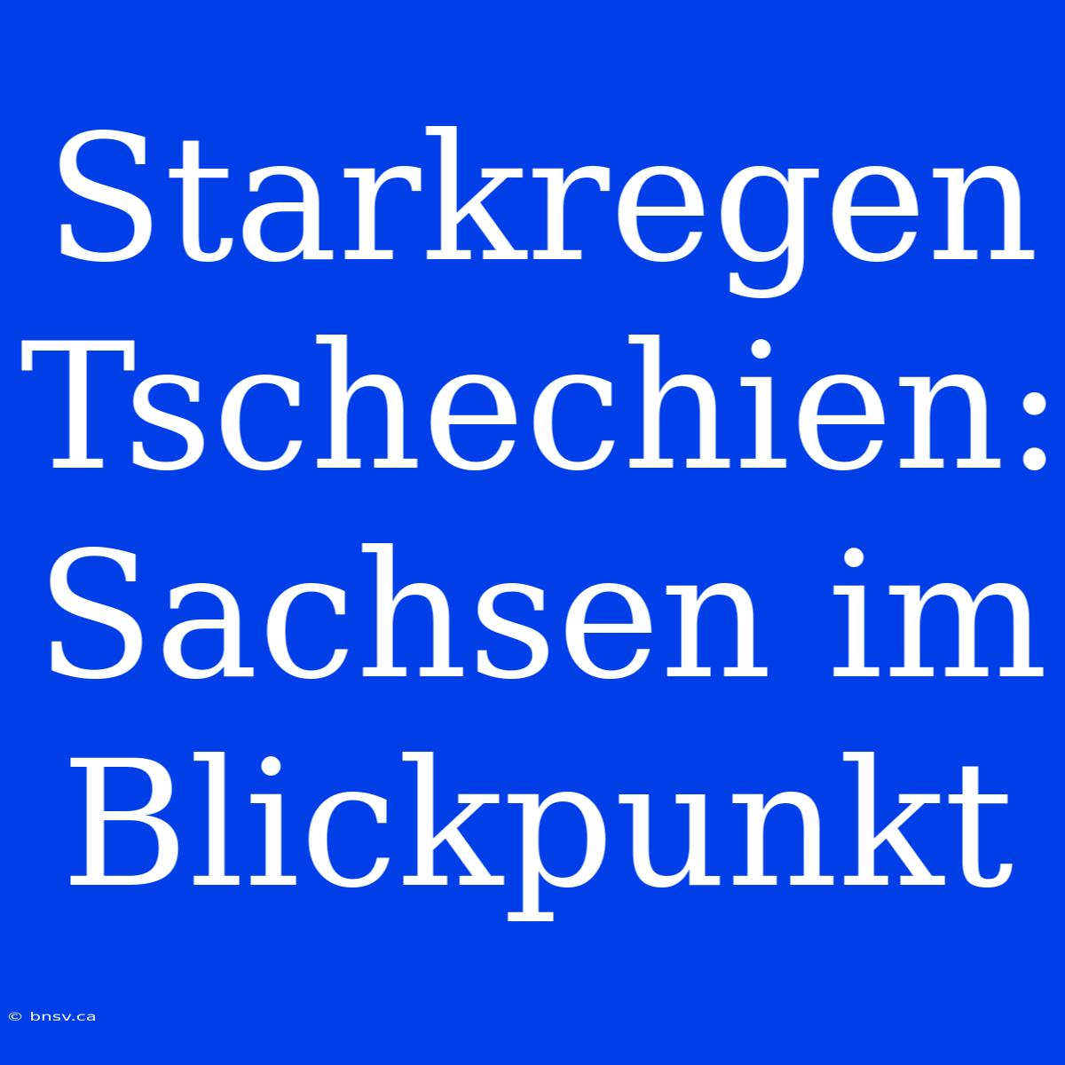 Starkregen Tschechien: Sachsen Im Blickpunkt