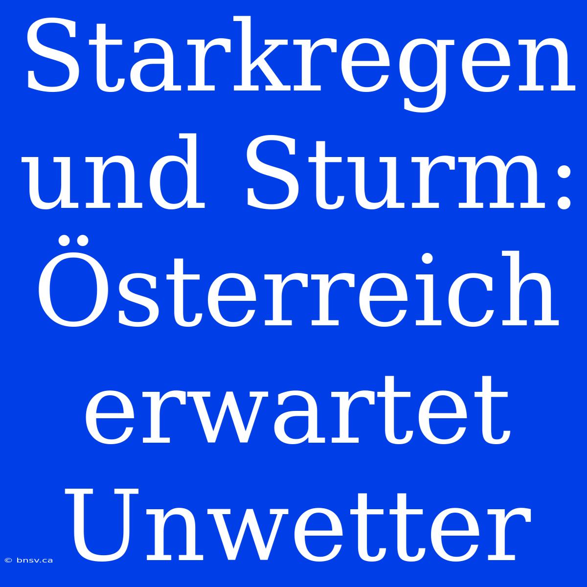 Starkregen Und Sturm: Österreich Erwartet Unwetter