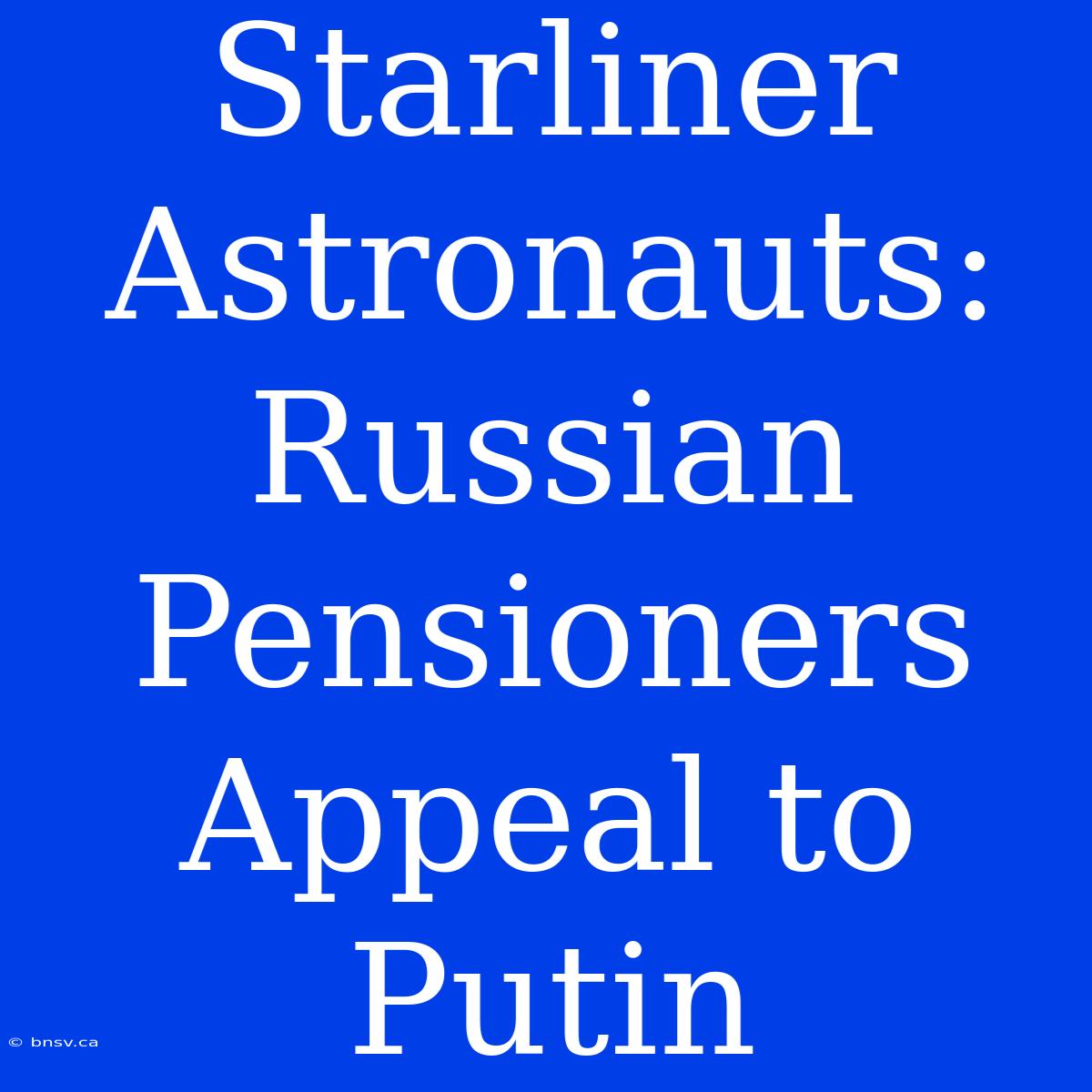 Starliner Astronauts: Russian Pensioners Appeal To Putin