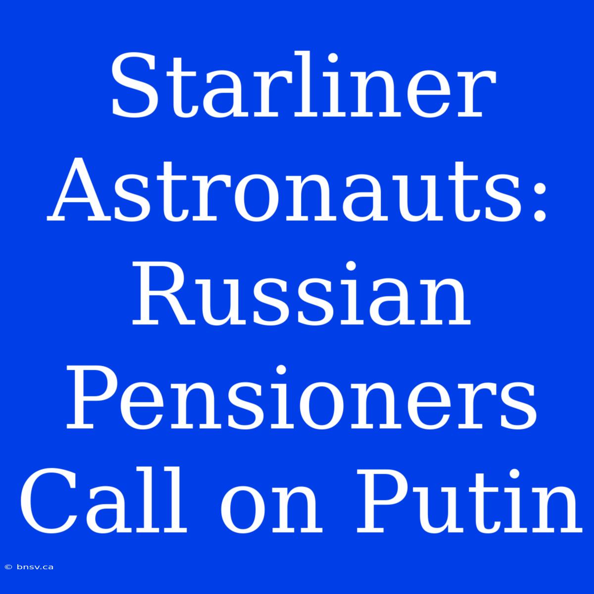 Starliner Astronauts: Russian Pensioners Call On Putin