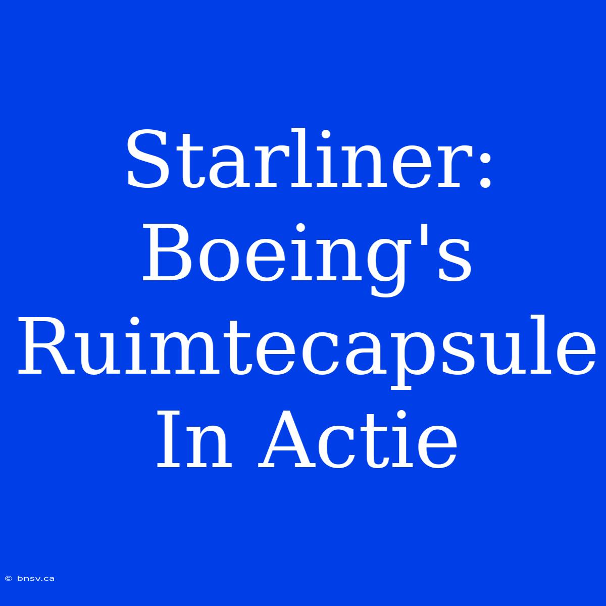 Starliner: Boeing's Ruimtecapsule In Actie