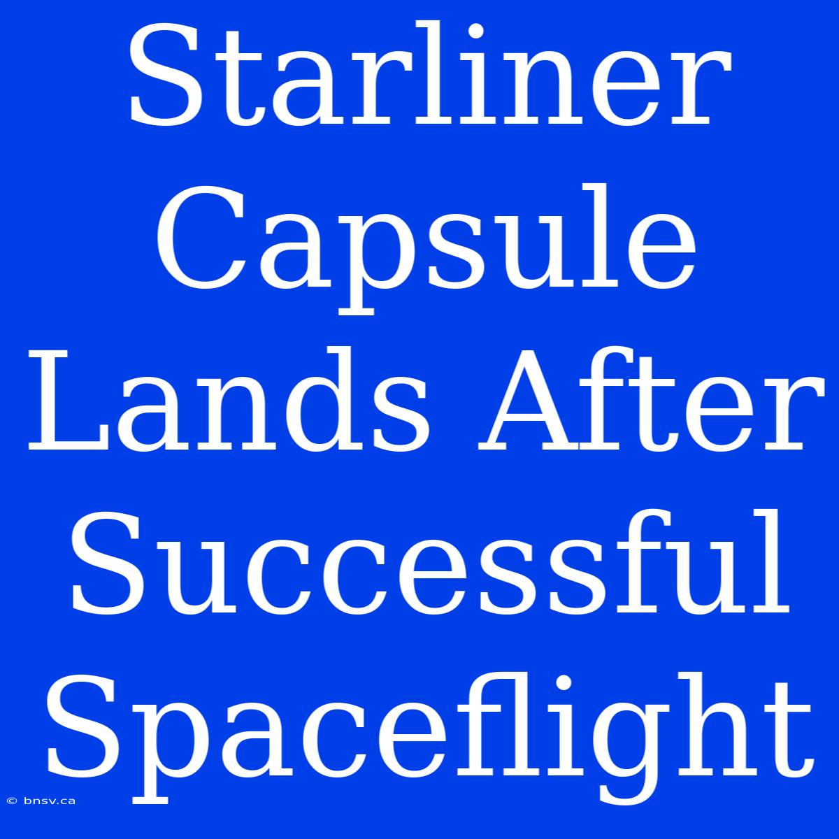 Starliner Capsule Lands After Successful Spaceflight