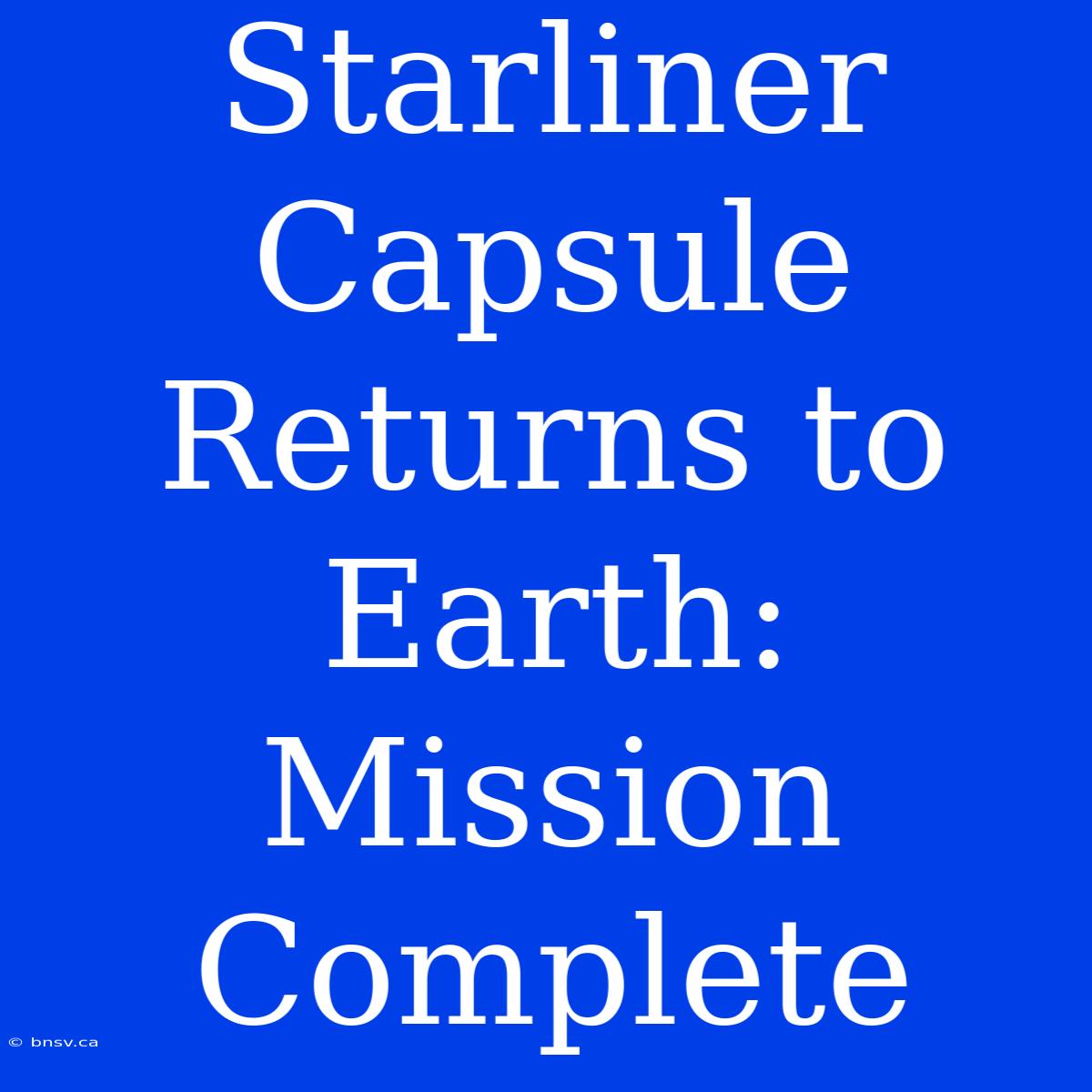 Starliner Capsule Returns To Earth: Mission Complete