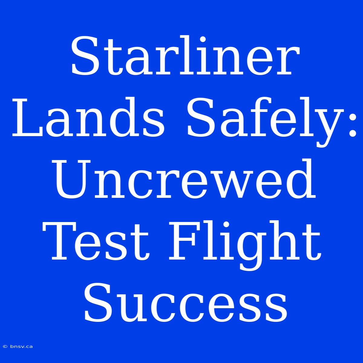 Starliner Lands Safely: Uncrewed Test Flight Success