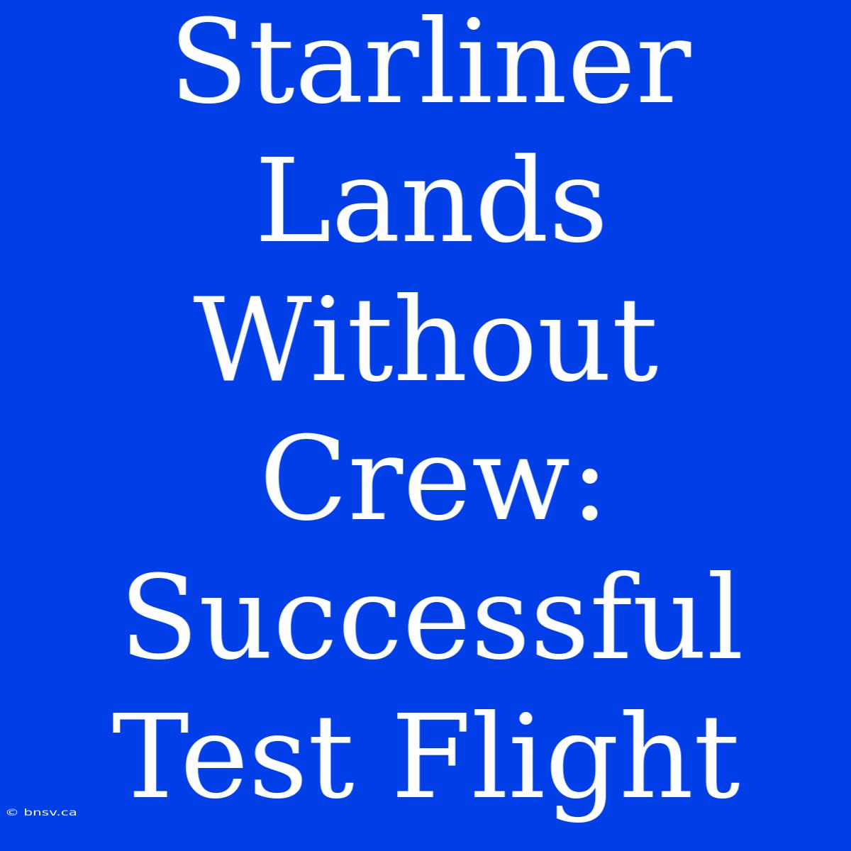 Starliner Lands Without Crew: Successful Test Flight