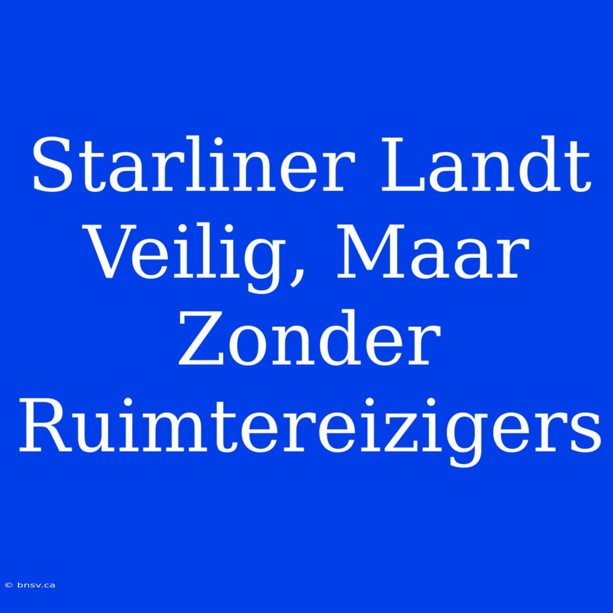 Starliner Landt Veilig, Maar Zonder Ruimtereizigers