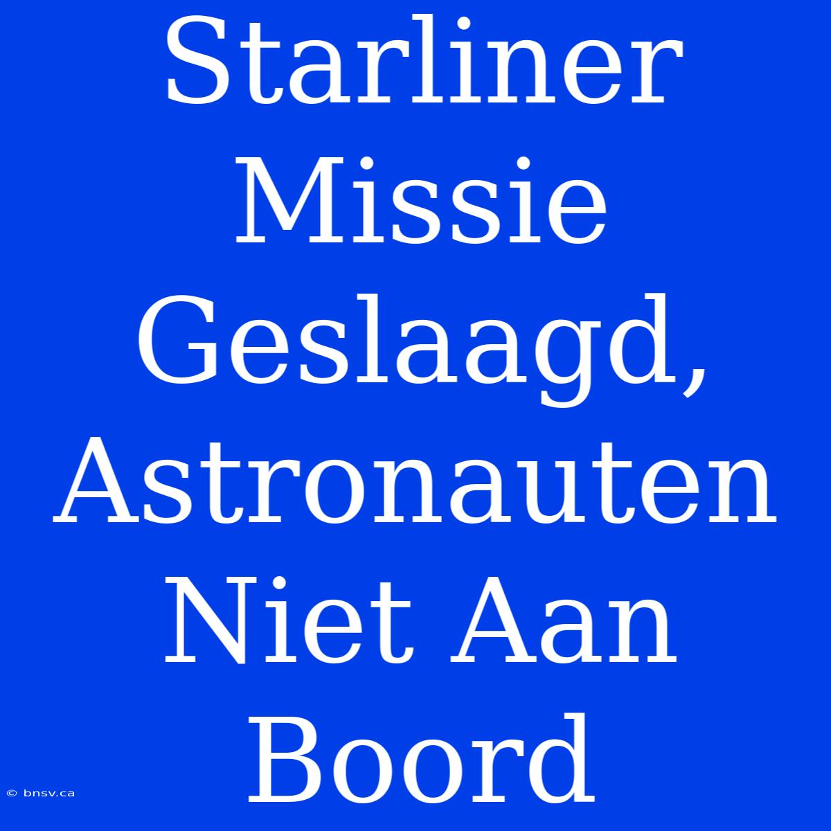 Starliner Missie Geslaagd, Astronauten Niet Aan Boord