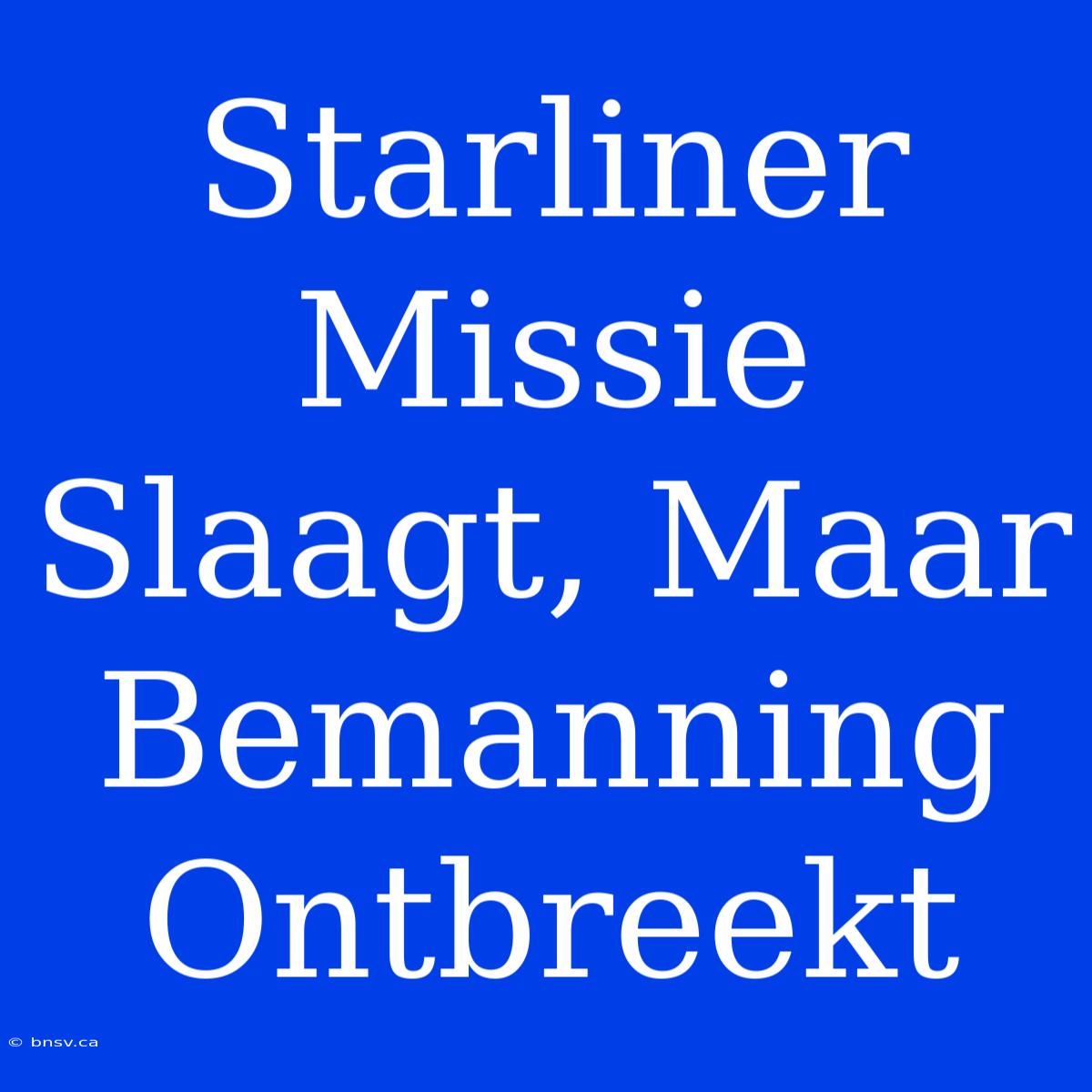 Starliner Missie Slaagt, Maar Bemanning Ontbreekt