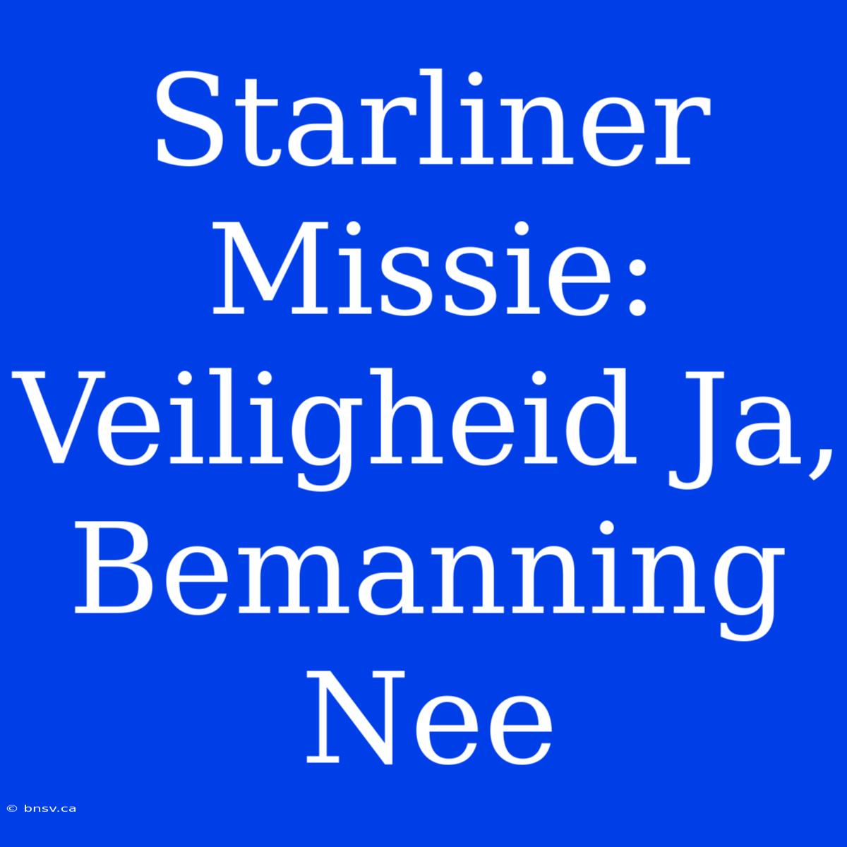 Starliner Missie: Veiligheid Ja, Bemanning Nee