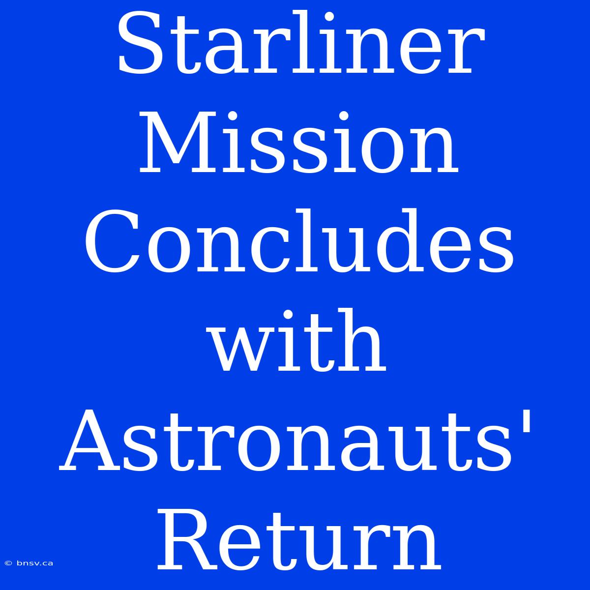 Starliner Mission Concludes With Astronauts' Return