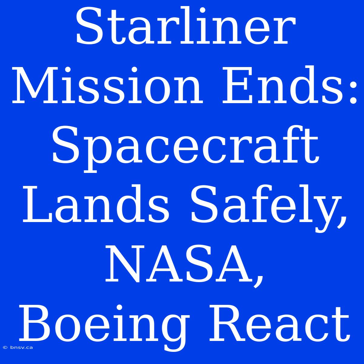 Starliner Mission Ends: Spacecraft Lands Safely, NASA, Boeing React