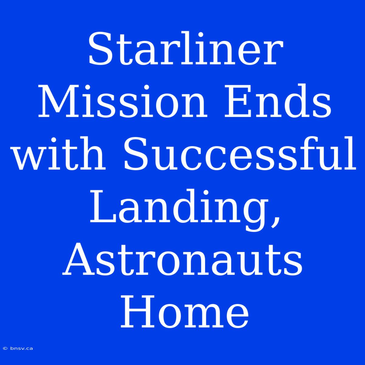 Starliner Mission Ends With Successful Landing, Astronauts Home