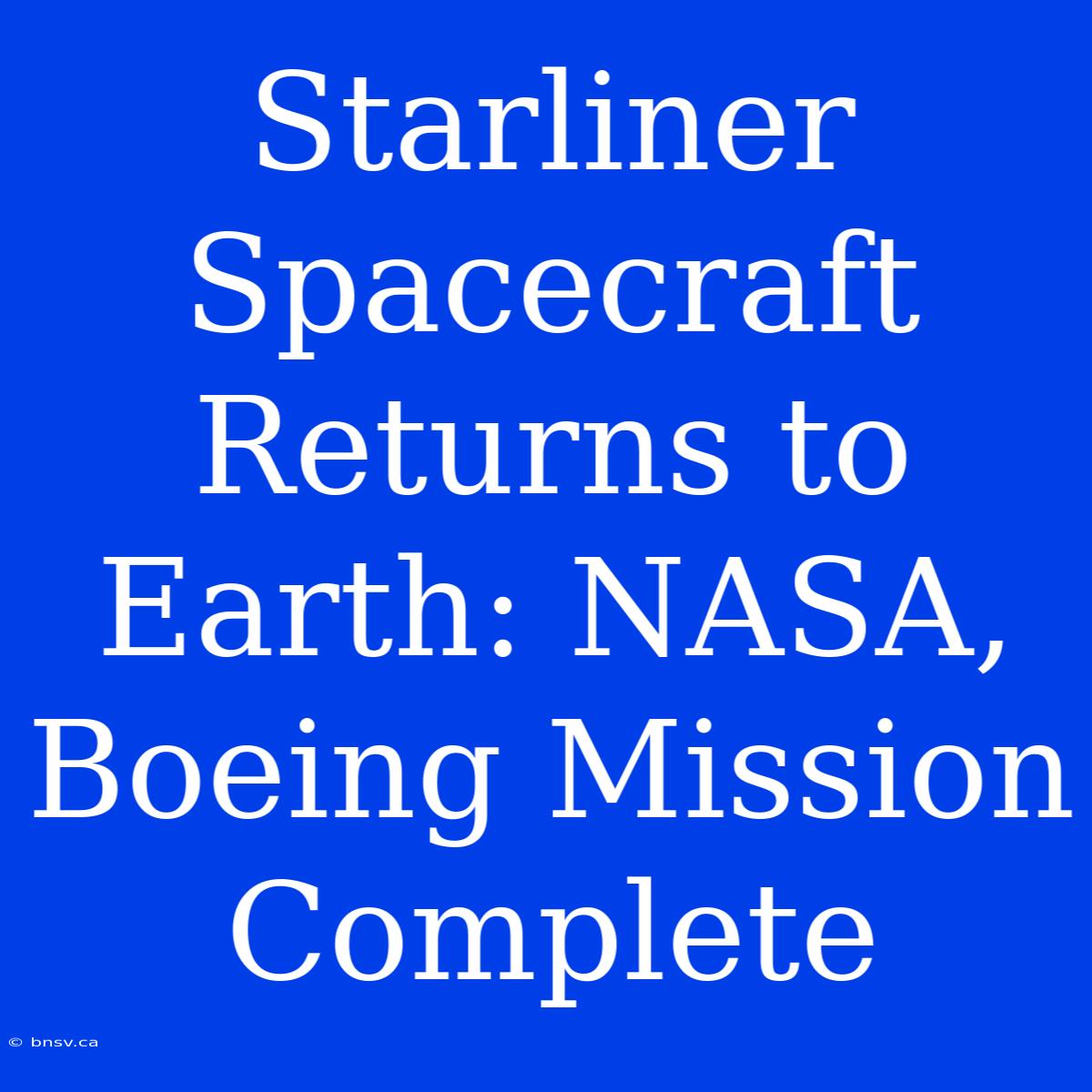 Starliner Spacecraft Returns To Earth: NASA, Boeing Mission Complete