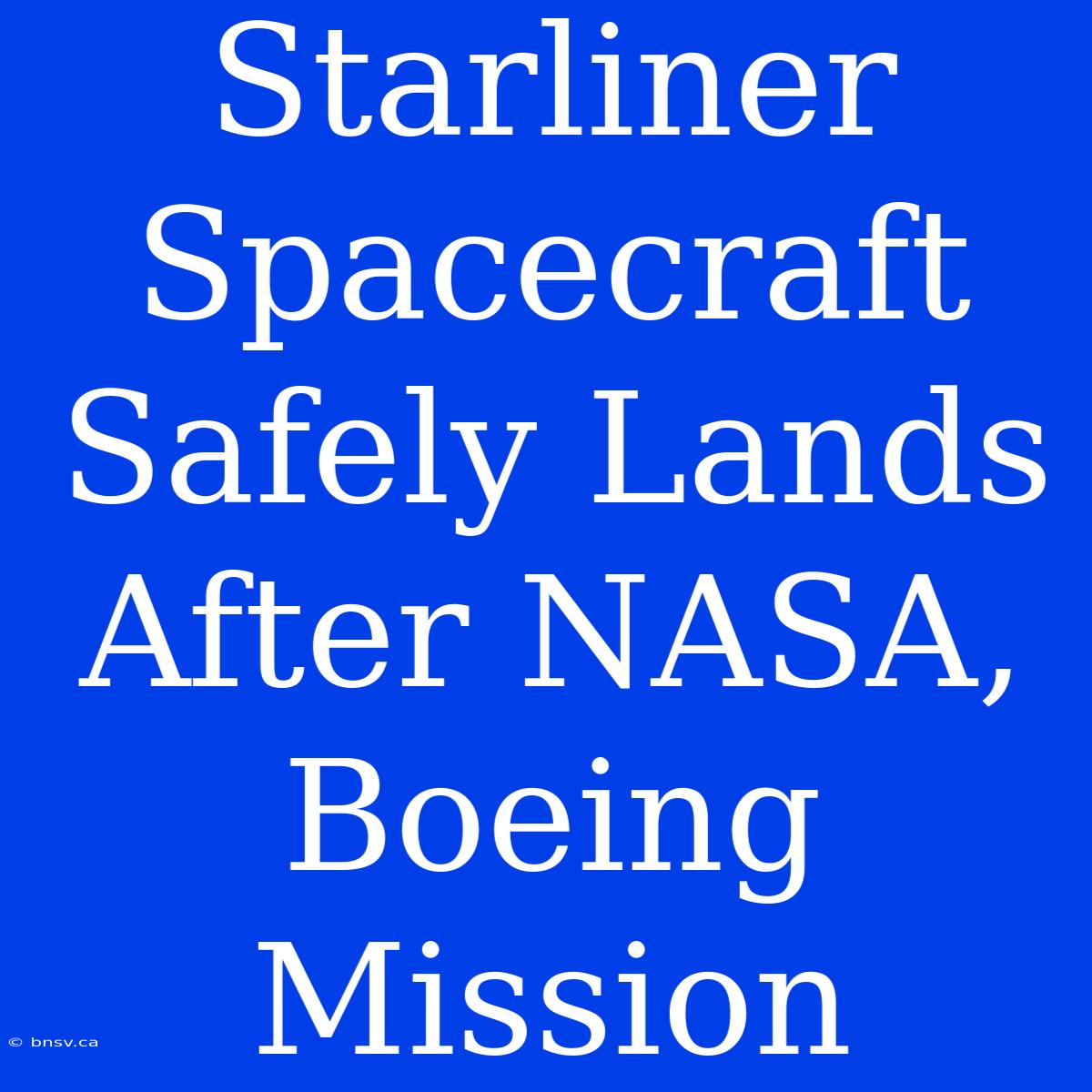 Starliner Spacecraft Safely Lands After NASA, Boeing Mission