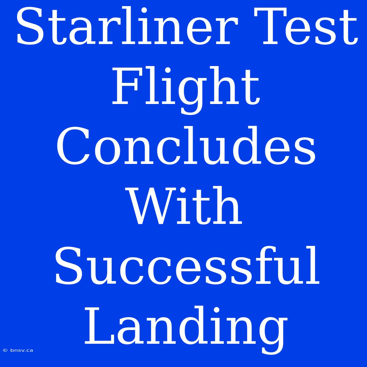 Starliner Test Flight Concludes With Successful Landing