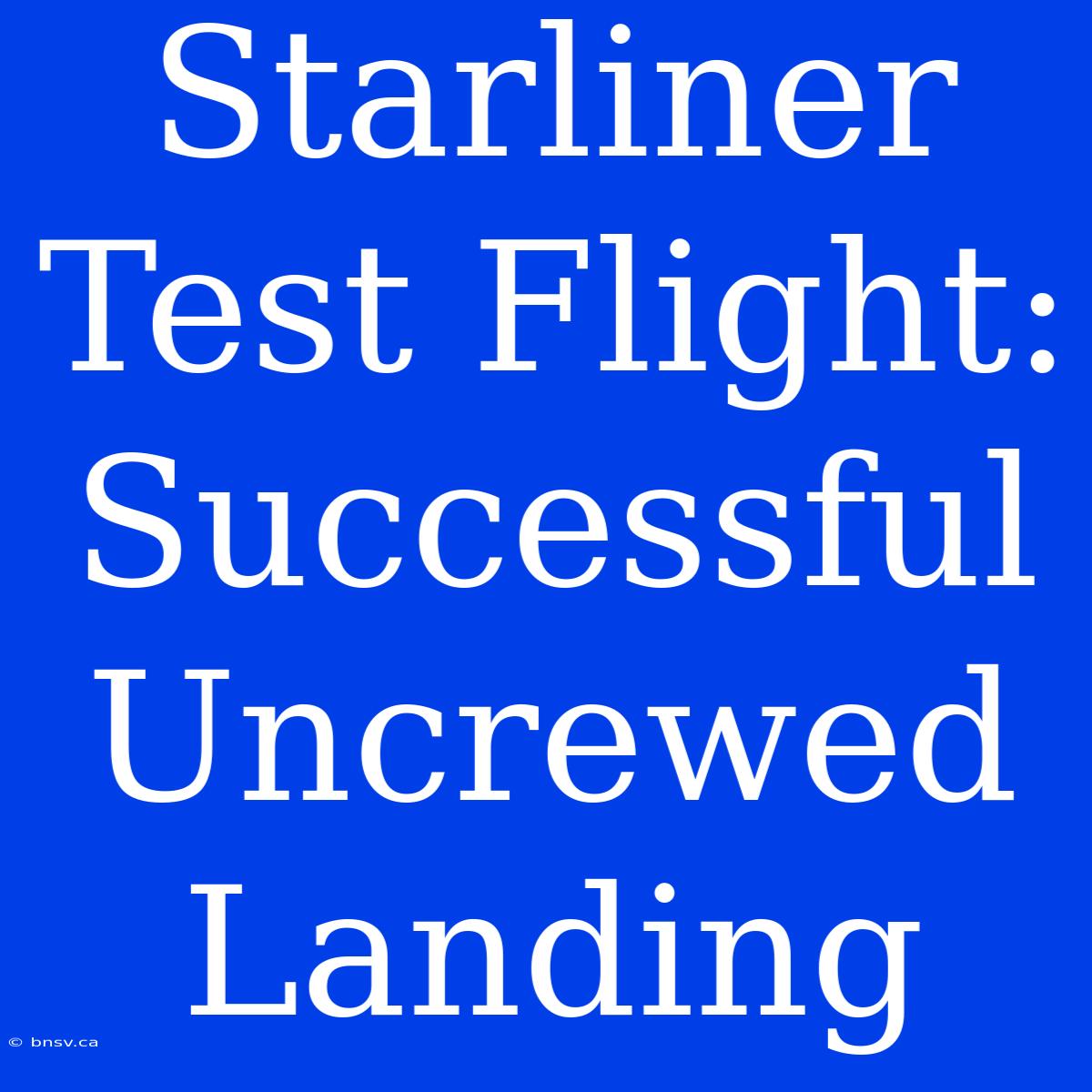 Starliner Test Flight: Successful Uncrewed Landing