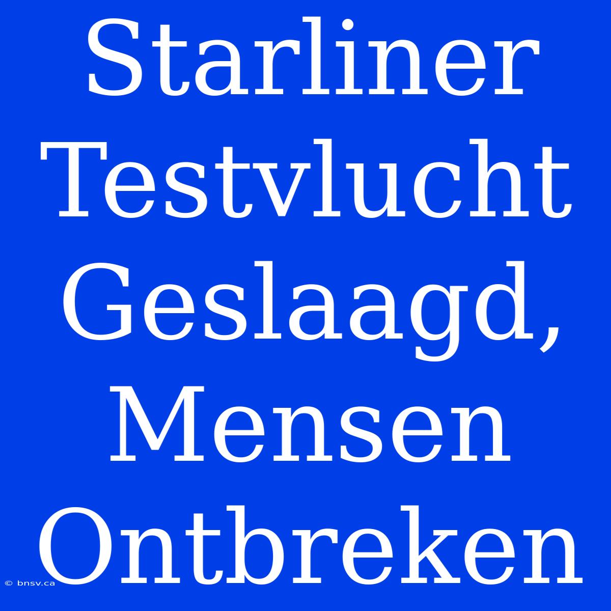 Starliner Testvlucht Geslaagd, Mensen Ontbreken