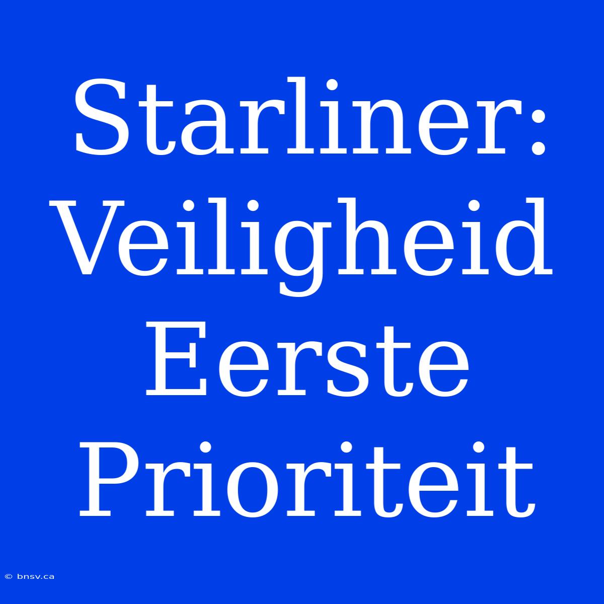 Starliner: Veiligheid Eerste Prioriteit