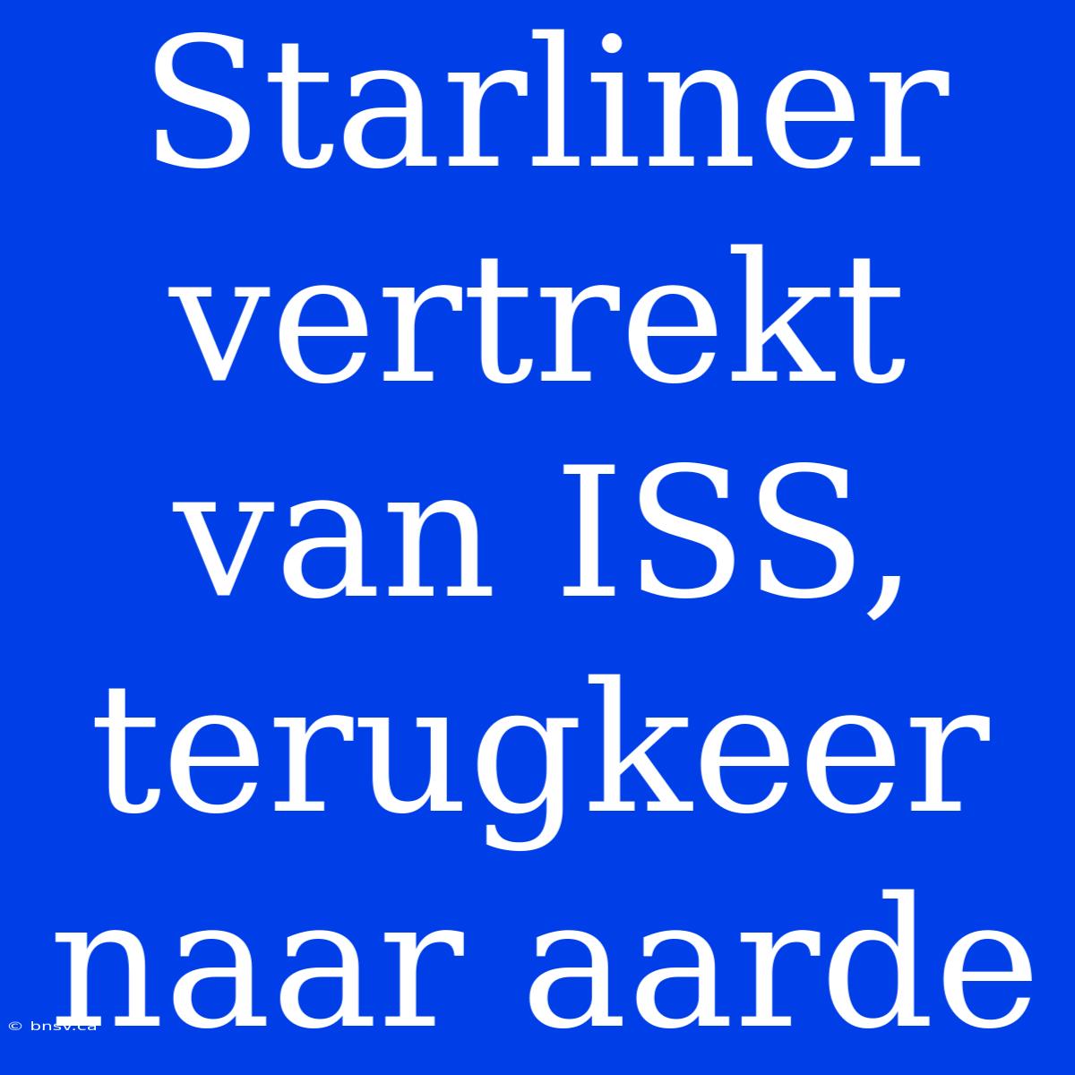 Starliner Vertrekt Van ISS, Terugkeer Naar Aarde