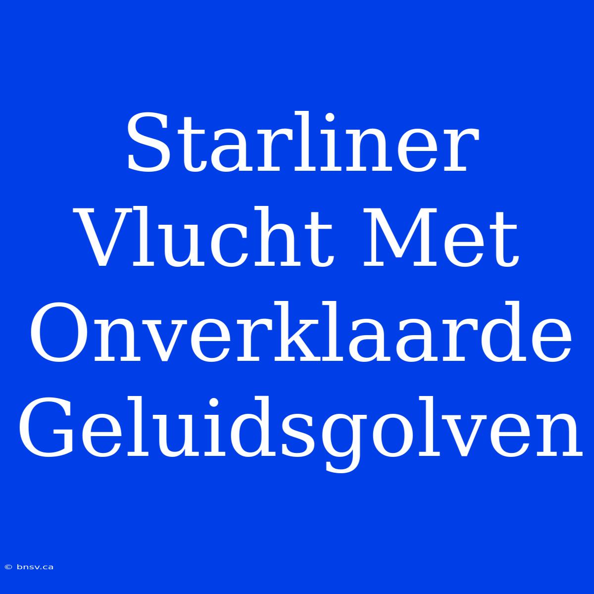 Starliner Vlucht Met Onverklaarde Geluidsgolven