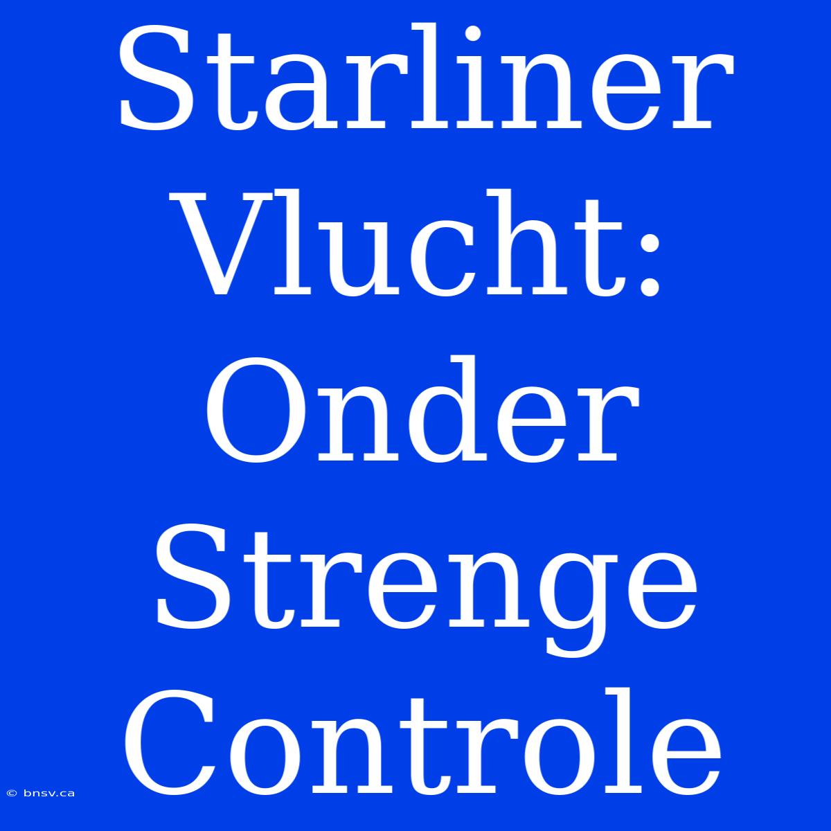 Starliner Vlucht: Onder Strenge Controle