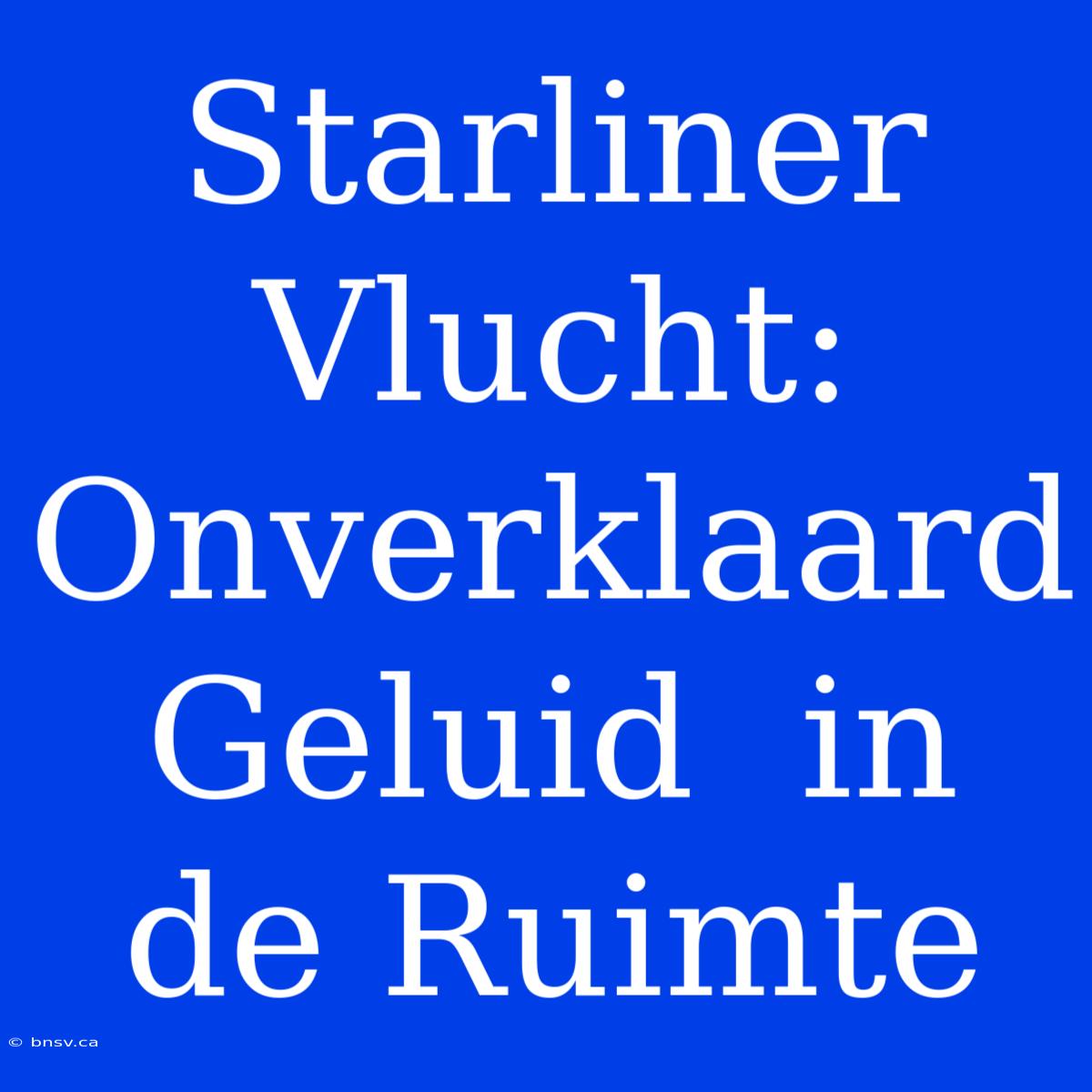 Starliner Vlucht:  Onverklaard Geluid  In De Ruimte