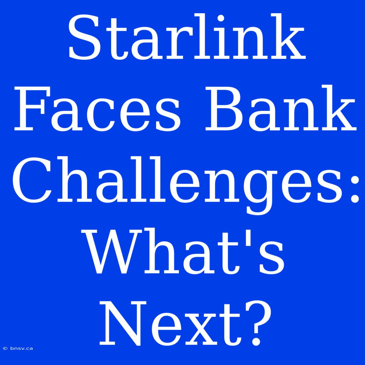 Starlink Faces Bank Challenges: What's Next?