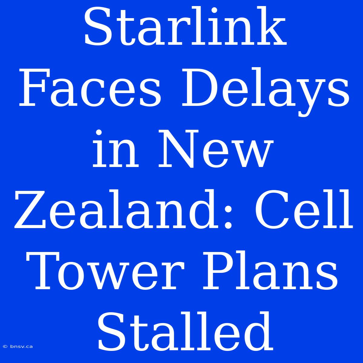 Starlink Faces Delays In New Zealand: Cell Tower Plans Stalled