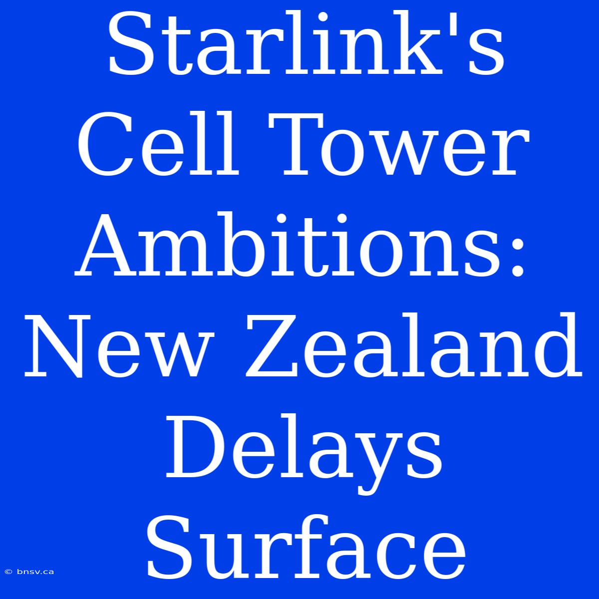 Starlink's Cell Tower Ambitions: New Zealand Delays Surface