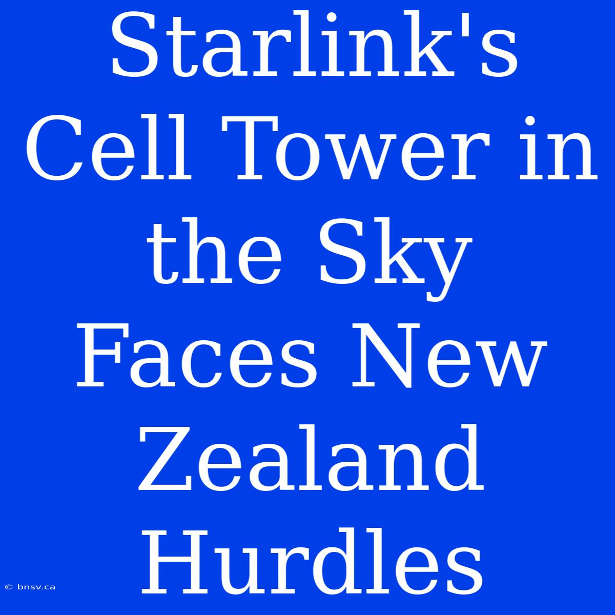 Starlink's Cell Tower In The Sky Faces New Zealand Hurdles