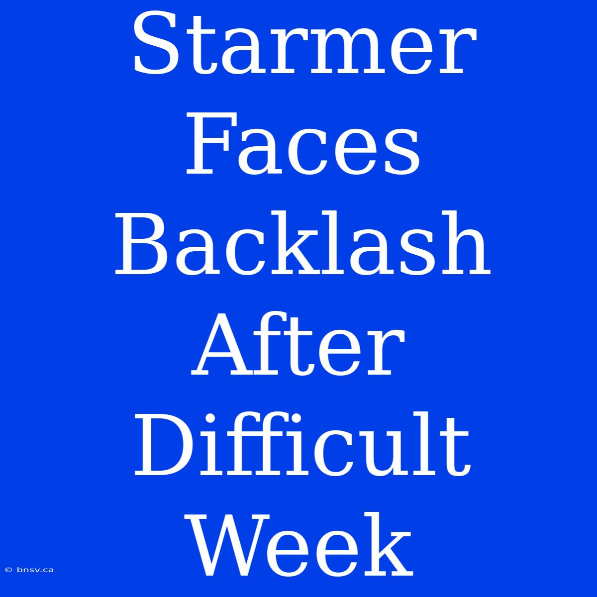 Starmer Faces Backlash After Difficult Week