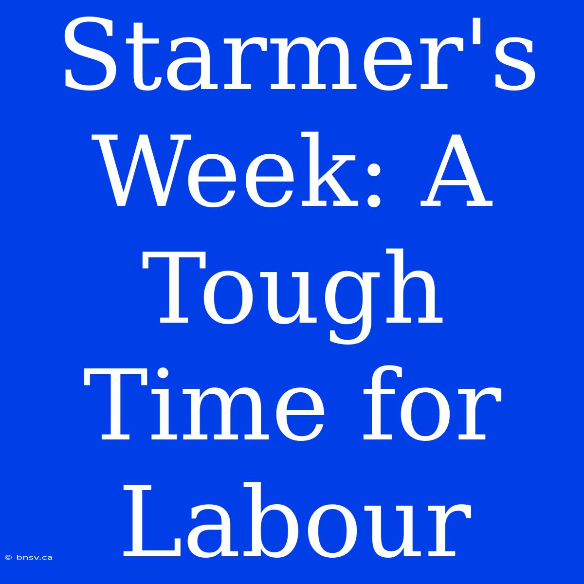 Starmer's Week: A Tough Time For Labour