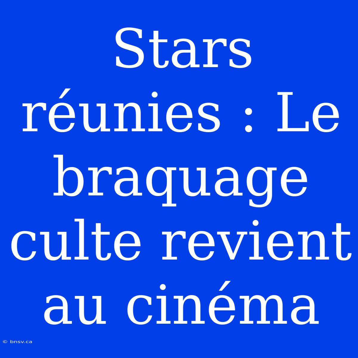 Stars Réunies : Le Braquage Culte Revient Au Cinéma