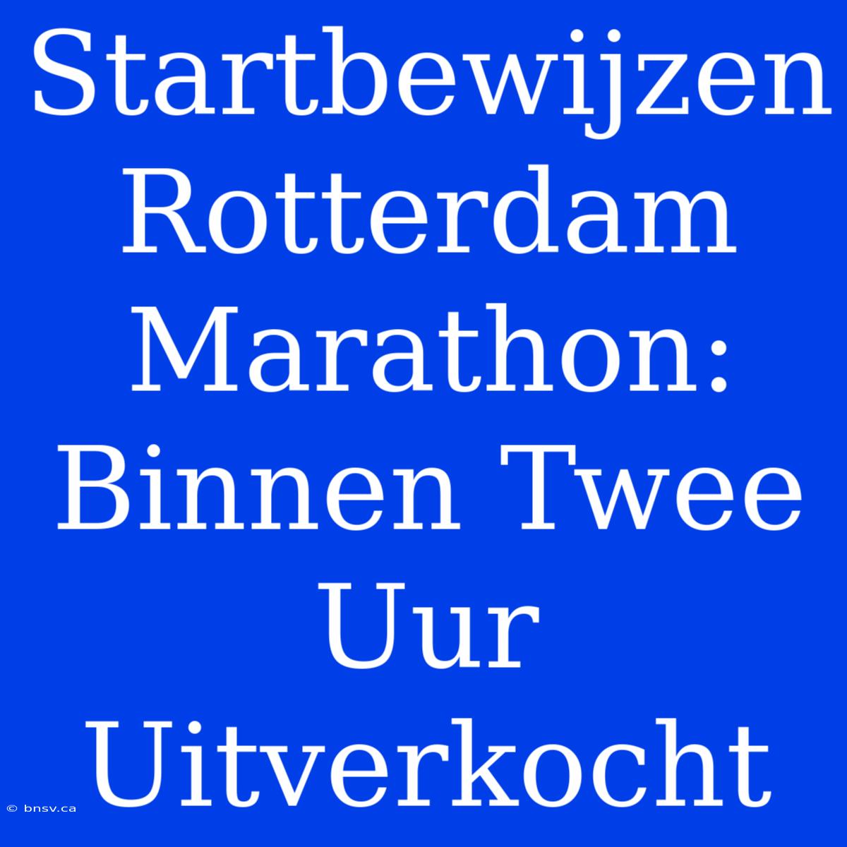 Startbewijzen Rotterdam Marathon: Binnen Twee Uur Uitverkocht