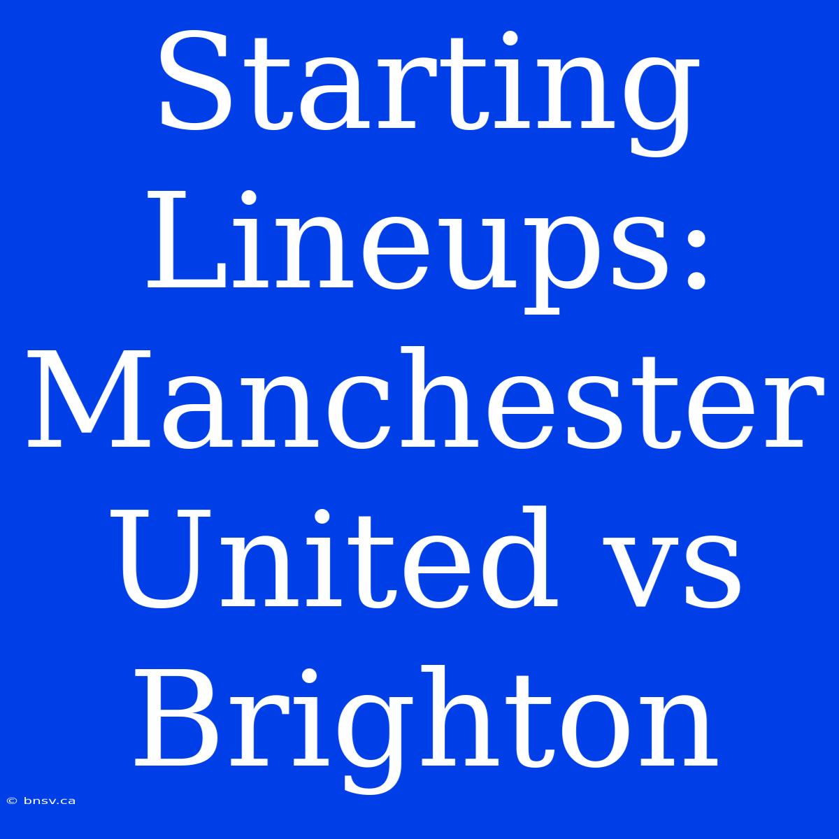 Starting Lineups: Manchester United Vs Brighton