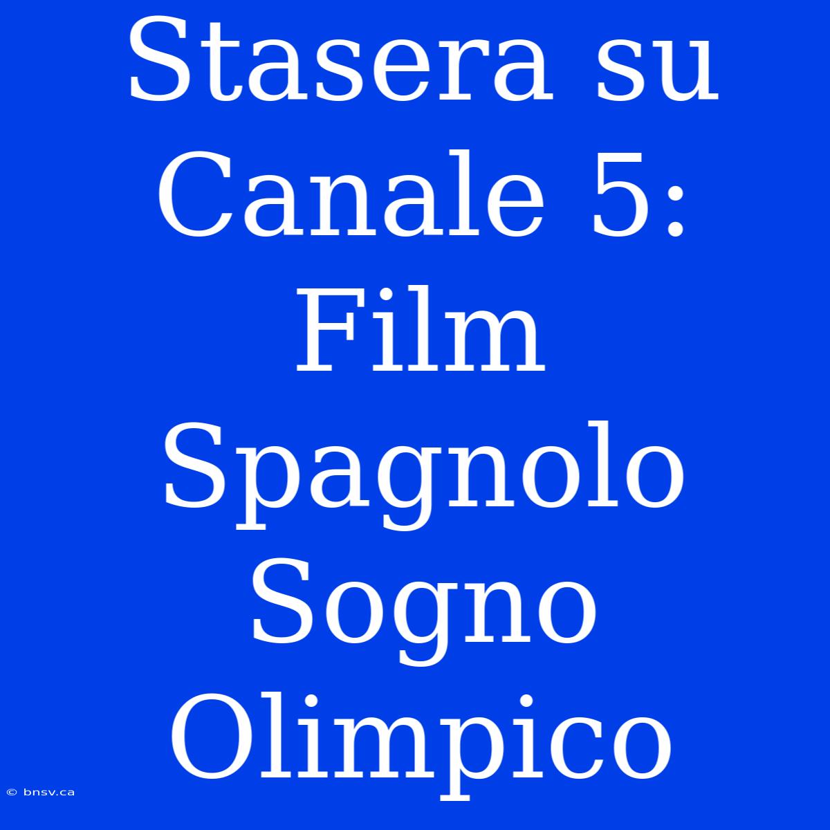 Stasera Su Canale 5: Film Spagnolo Sogno Olimpico