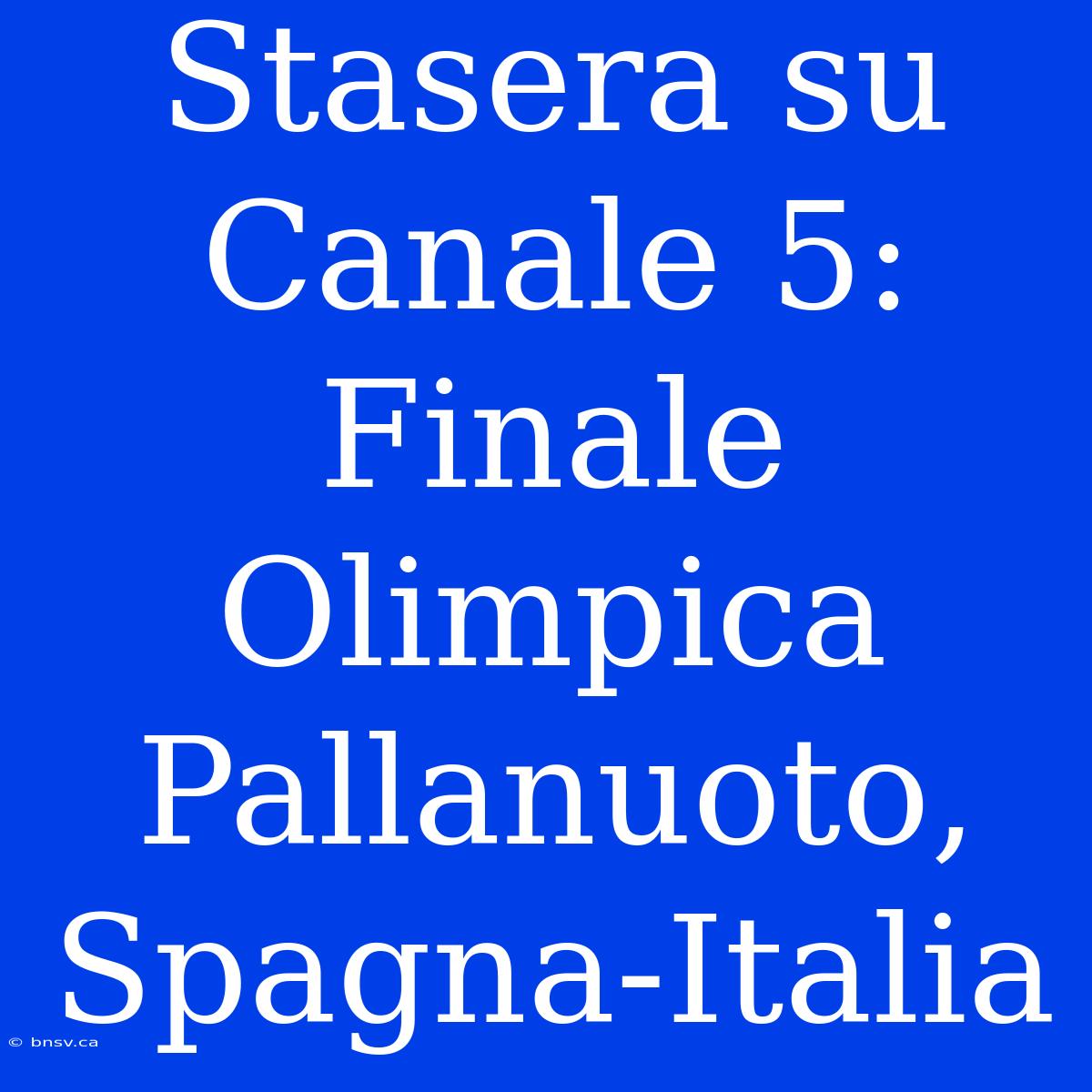 Stasera Su Canale 5: Finale Olimpica Pallanuoto, Spagna-Italia