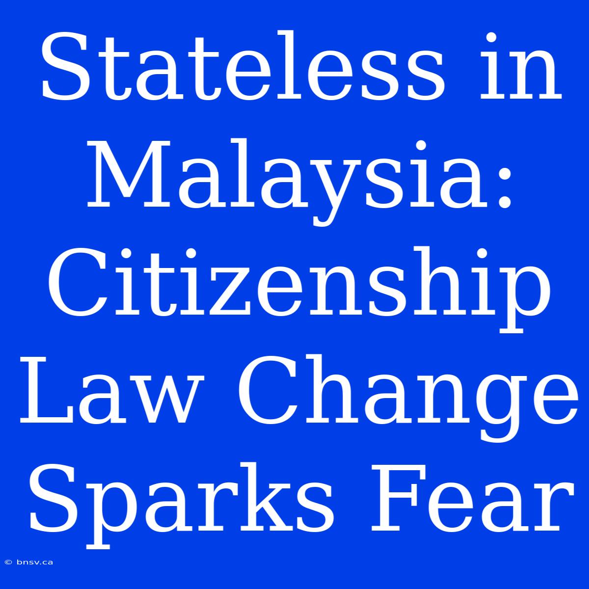 Stateless In Malaysia: Citizenship Law Change Sparks Fear