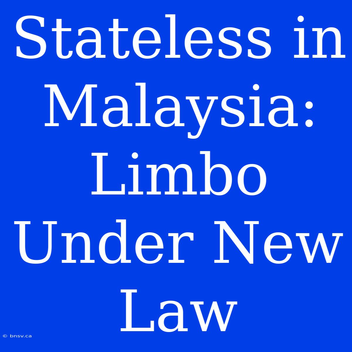 Stateless In Malaysia:  Limbo Under New Law