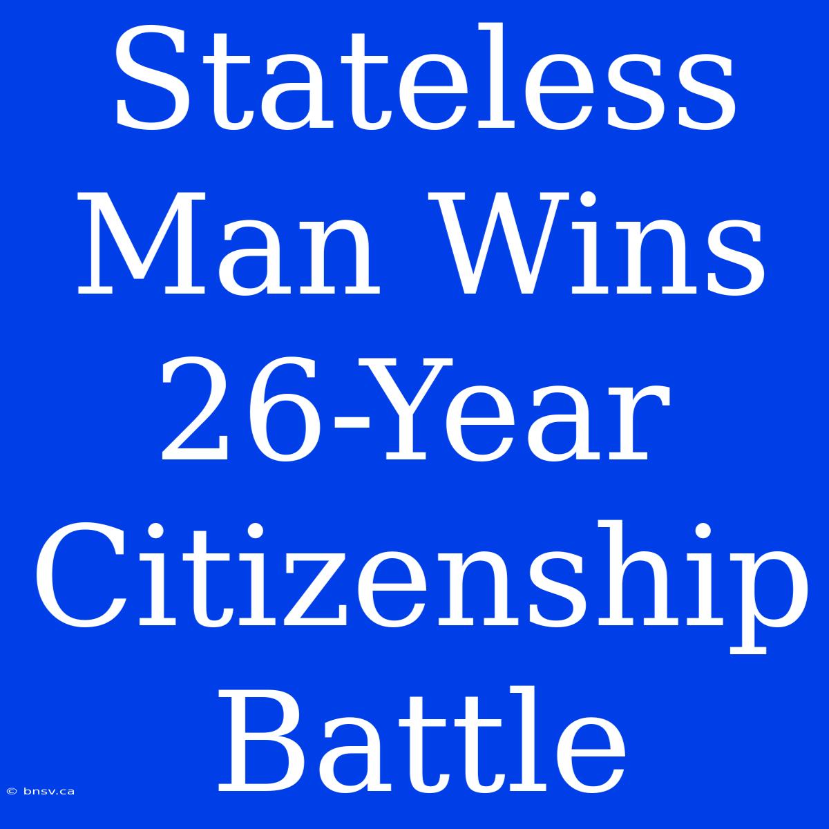 Stateless Man Wins 26-Year Citizenship Battle