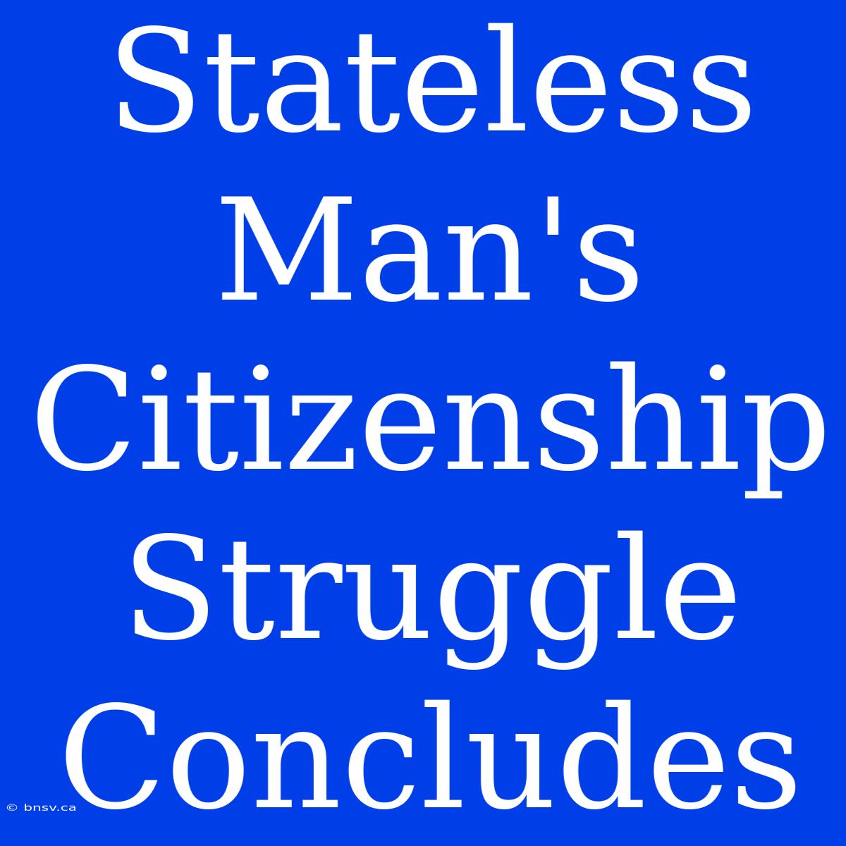 Stateless Man's Citizenship Struggle Concludes