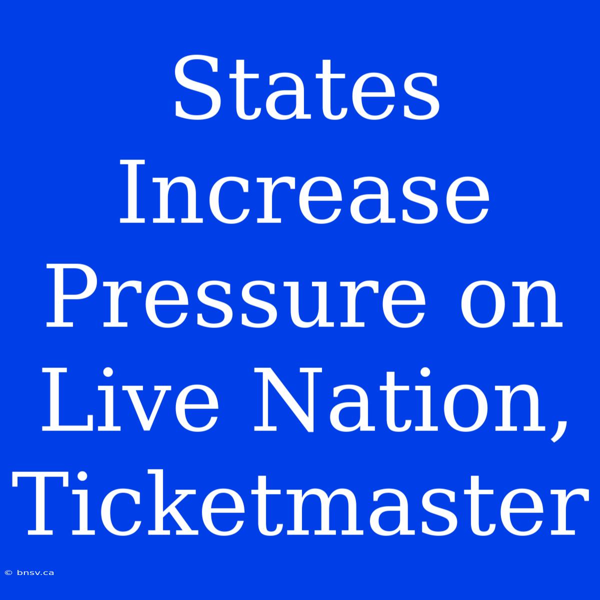 States Increase Pressure On Live Nation, Ticketmaster