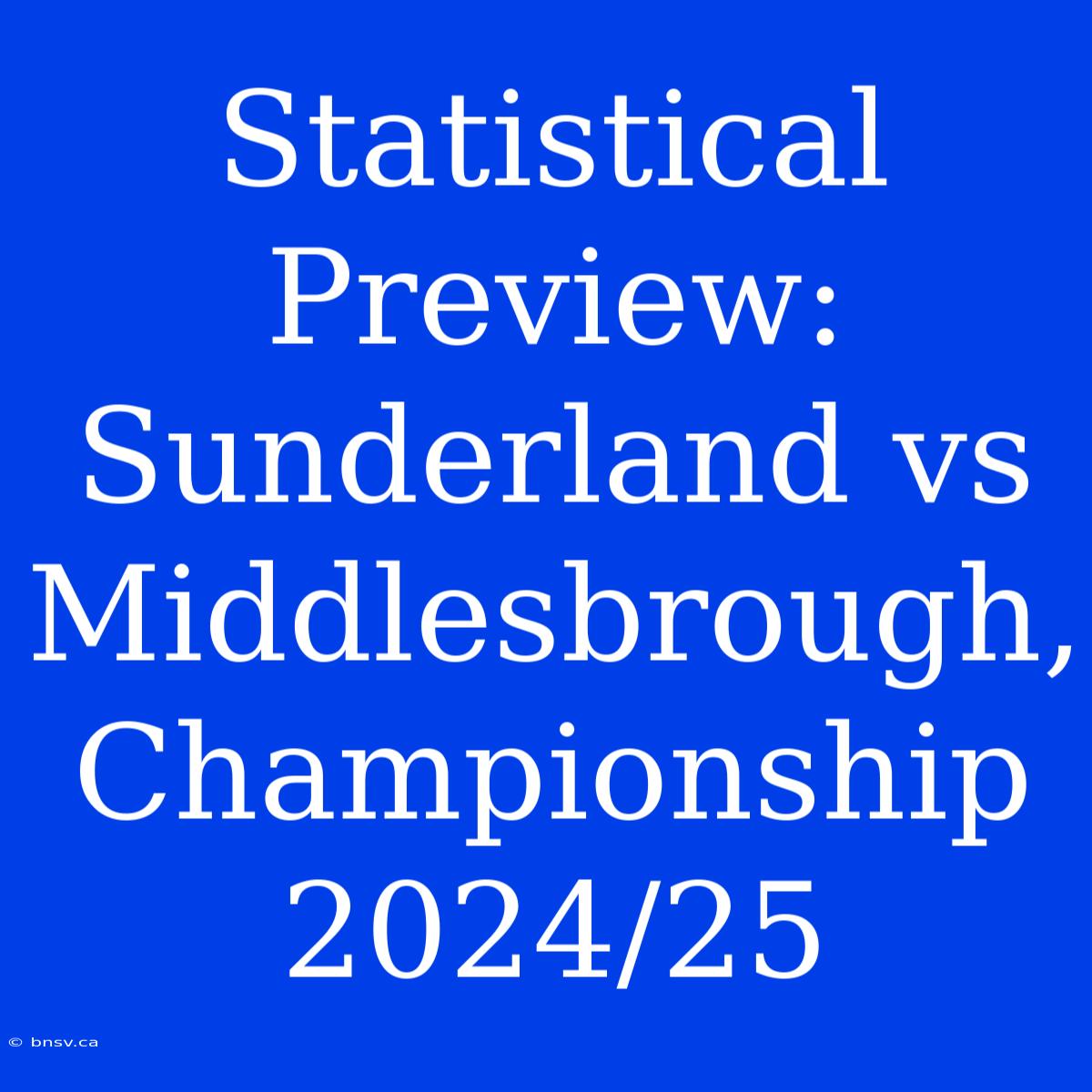 Statistical Preview: Sunderland Vs Middlesbrough, Championship 2024/25