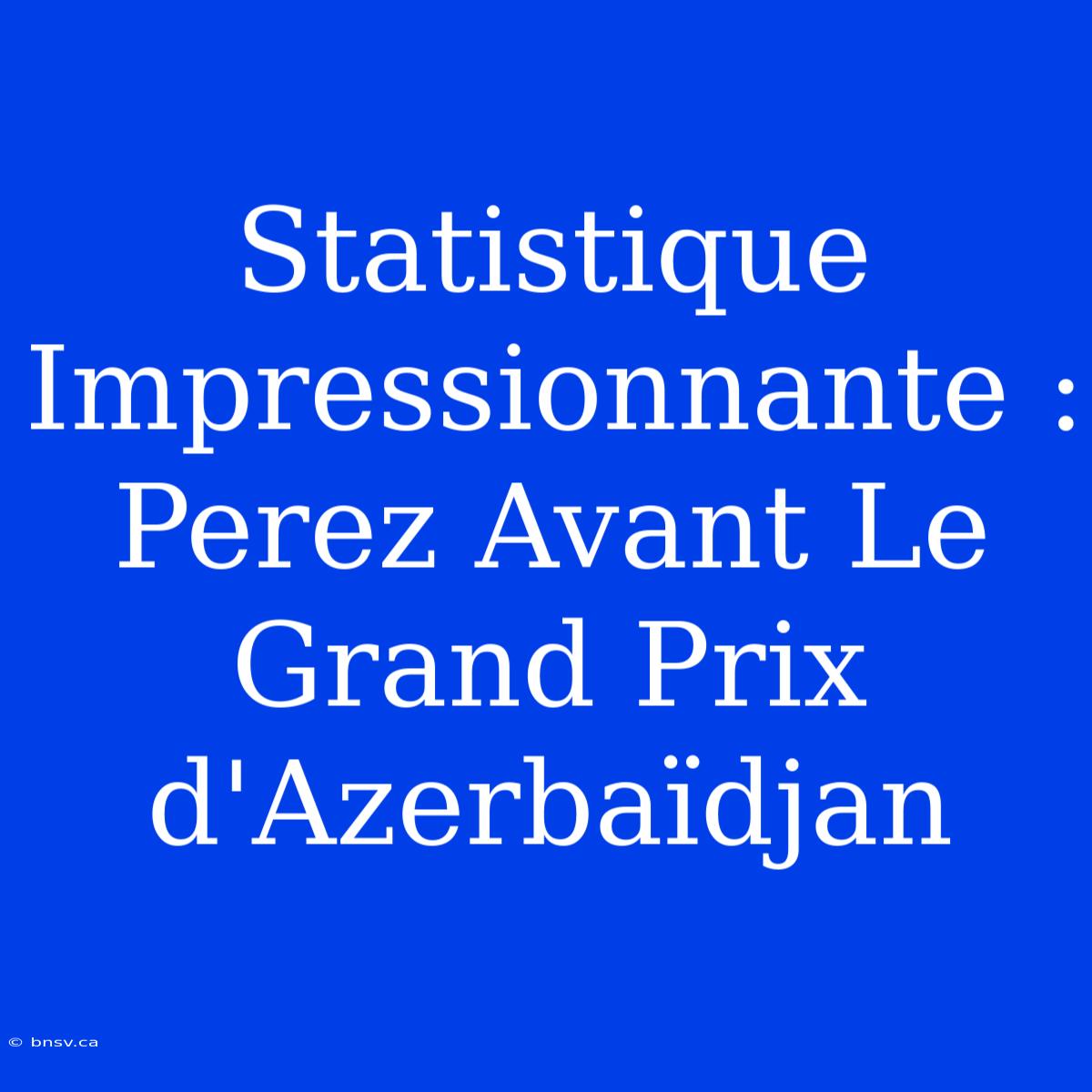 Statistique Impressionnante : Perez Avant Le Grand Prix D'Azerbaïdjan