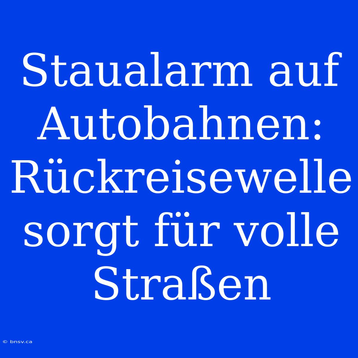 Staualarm Auf Autobahnen: Rückreisewelle Sorgt Für Volle Straßen