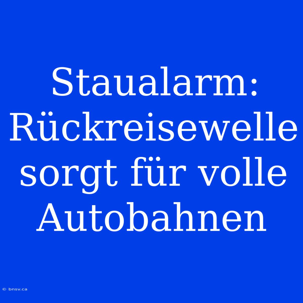 Staualarm: Rückreisewelle Sorgt Für Volle Autobahnen