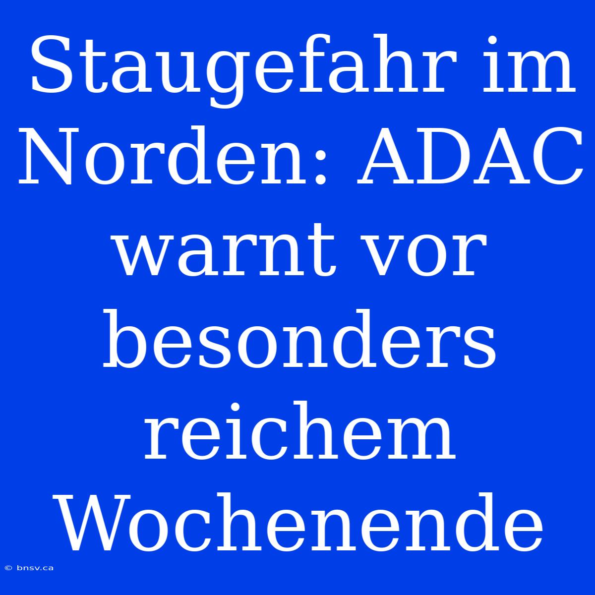 Staugefahr Im Norden: ADAC Warnt Vor Besonders Reichem Wochenende