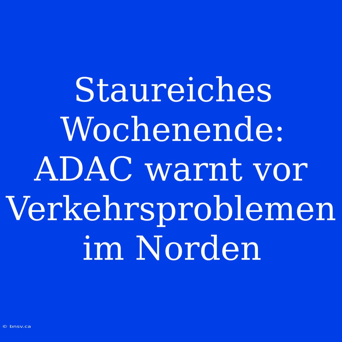 Staureiches Wochenende: ADAC Warnt Vor Verkehrsproblemen Im Norden